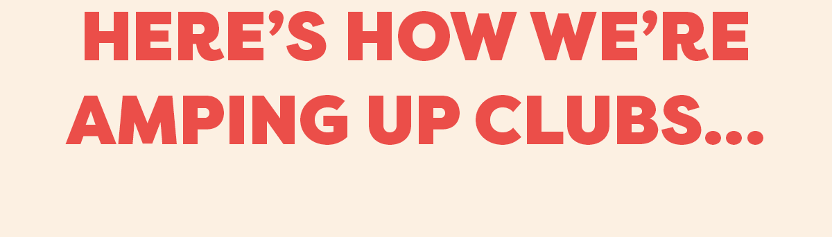 Here’s how we’re amping up Clubs… 