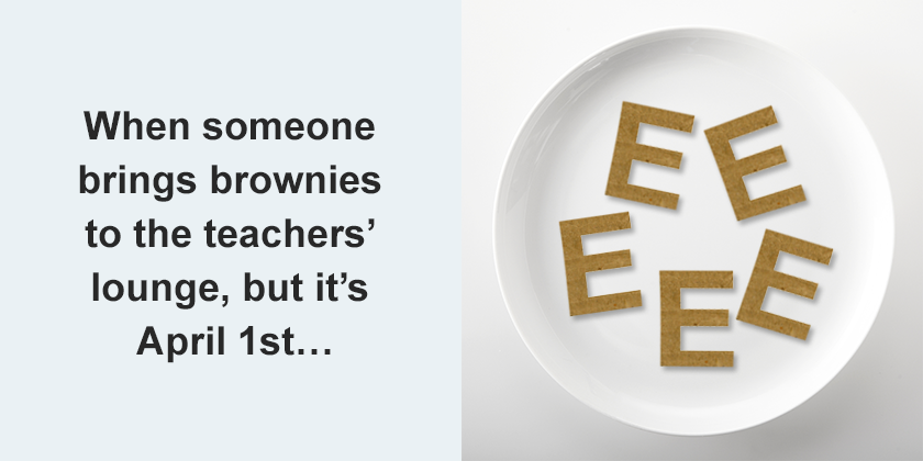 April Fool's Day: a plate of brown paper letter E's for the teacher's lounge