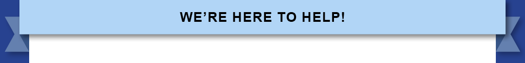 We’re Here to Help!