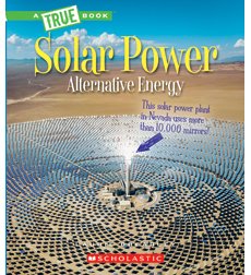 A True Book™—Alternative Energy: Solar Power A True Book™—Alternative Energy: Solar Power