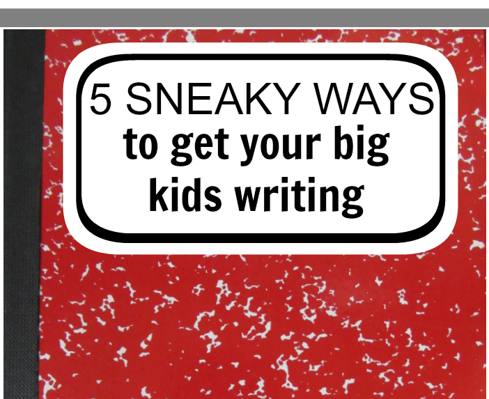 Sneaky Ways to Get Your Big Kid Writing